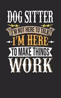 Dog Sitter I'm Not Here To Talk I'm Here To Make Things Work: Dog Sitter Notebook - Dog Sitter Journal - Handlettering - Logbook - 110 DOTGRID Paper Pages - 6 x 9