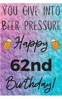 You Give Into Beer Pressure Happy 62nd Birthday