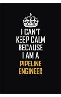 I Can't Keep Calm Because I Am A Pipeline Engineer