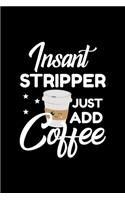 Insant Stripper Just Add Coffee: Funny Notebook for Stripper - Funny Christmas Gift Idea for Stripper - Stripper Journal - 100 pages 6x9 inches