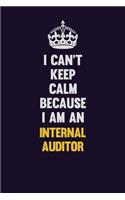 I can't Keep Calm Because I Am An Internal Auditor: Motivational and inspirational career blank lined gift notebook with matte finish