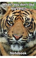 What? You Don't Like Big Cats? Notebook