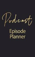 Podcast Episode Planner: Journal to Plan Your Podcast Episodes and Interviews - 120 Pages