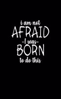 I am not afraid I was born to do this