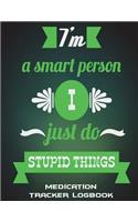 I'm A Smart Person I Just Do Stupid Things: Medication Tracker Logbook: Green Color Quotes, Daily Medicine Record Tracker 120 Pages Large Print 8.5" x 11" Health Medicine Reminder Log, Treatme