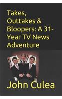Takes, Outtakes & Bloopers: : A 31-year TV News Adventure