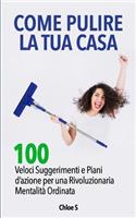 Come pulire la tua casa: 100 Veloci Suggerimenti e Piani d'azione per una Rivoluzionaria Mentalità Ordinata: libro in versione italiana/How to Clean your House Italian versi(5 Declassare La Vita)
