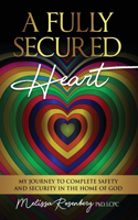 Fully Secured Heart: My Journey to Complete Safety and Security in The Home of God