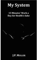 My System, 15 Minutes' Work a Day for Health's Sake. With Original Formatting.