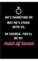 He's Marrying Me But He's Stuck with Us of Course You'll Be My Maid of Honor: This Is a Blank, Lined Journal That Makes a Perfect Maid of Honor Gift for Women. It's 6x9 with 120 Pages, a Convenient Size to Write Things In.