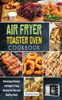 Air Fryer Toaster Oven Cookbook: Amazingly Delicious and Super Crispy Recipes for Fast and Healthy Meals