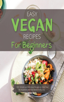 Easy Vegan Recipes for Beginners: 120+ Simple and Delicious Recipes to Help You Be Healthier and Feel Better Every Day