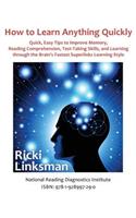 How to Learn Anything Quickly: Quick, Easy Tips to Improve Memory, Reading Comprehension, Test-Taking Skills, and Learning through the Brain's Fastest Learning Style