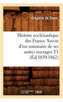 Histoire Ecclésiastique Des Francs. Suivie d'Un Sommaire de Ses Autres Ouvrages T1 (Éd.1859-1862)