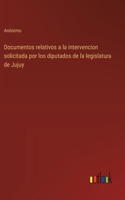 Documentos relativos a la intervencion solicitada por los diputados de la legislatura de Jujuy