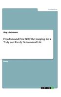 Freedom And Free Will. The Longing for a Truly and Freely Determined Life