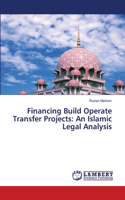 Financing Build Operate Transfer Projects: An Islamic Legal Analysis