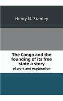 The Congo and the Founding of Its Free State a Story of Work and Exploration