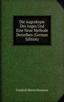 Die Augoskopie Des Auges Und Eine Neue Methode Derselben (German Edition)