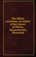 Milton catechism; an outline of the history of Milton, Massachusetts, illustrated