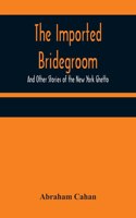 Imported Bridegroom; And Other Stories of the New York Ghetto