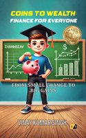 COINS TO WEALTH: FINANCE FOR EVERYONE FROM SMALL CHANGE TO BIG GAINS