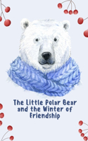 The Little Polar Bear and the Winter of Friendship: A Story About Love, Family, and the Power of Friendship in the Arctic(Uplifting Stories for Children 6-8)