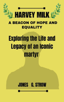 Harvey Milk: A beacon of hope and equality: Exploring the life and legacy of an iconic Martyr(Biographies of Legends in the LGBTQ+ Community That Will Educate People)