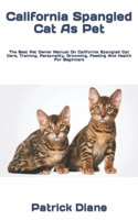 California Spangled Cat As Pet: The Best Pet Owner Manual On California Spangled Cat Care, Training, Personality, Grooming, Feeding And Health For Beginners