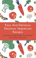 Easy And Delicious Delicious Vegetarian Recipes: Fuss-Free Vegetarian Cookbook Everyone Will Love: Complete Vegetarian Kitchen Tips