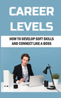 Career Levels: How To Develop Soft Skills And Connect Like A Boss: Career Skyrocket