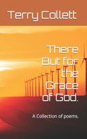 There But for the Grace of God.: A Collection of poems.