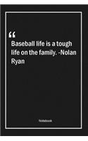 Baseball life is a tough life on the family. -Nolan Ryan