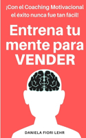 Entrena tu mente para VENDER: Con el Coaching Motivacional el éxito nunca fue tan fácil!