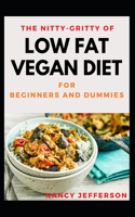 The Nitty-Gritty Of Low Fat Vegan Diet For Beginners And Dummies: The Basic Guide For Low Fat Vegan Diet