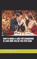 How to Make a Lady Fall Completely in Love With You On The First Date