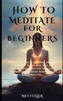 How to Meditate for Beginners: Discover the power of meditation, Benefits of Meditation for Your Mind, Body, and Spirit, Meditation Techniques, Mindful Relaxation, Stress and Anxi