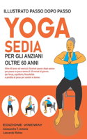 Yoga Sedia Per Gli Anzianl Oltre 60 Anni: Oltre 40 pose ed esercizi illustrati passo dopo passo per passo in poco meno di 10 minuti al giorno. per forza, equilibrio, flessibilità e perdita d
