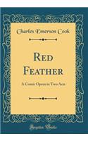 Red Feather: A Comic Opera in Two Acts (Classic Reprint)