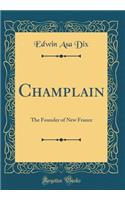 Champlain: The Founder of New France (Classic Reprint)
