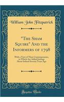 The Sham Squire and the Informers of 1798: With a View of Their Contemporaries, to Which Are Added Jottings about Ireland Seventy Years Ago (Classic Reprint)