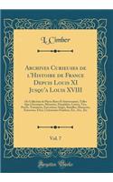 Archives Curieuses de L'Histoire de France Depuis Louis XI Jusqu'a Louis XVIII, Vol. 7: Ou Collection de Pieces Rares Et Interessantes, Telles Que Chroniques, Memoires, Pamphlets, Lettres, Vies, Proces, Testamens, Executions, Sieges, Batailles, Mas: Ou Collection de Pieces Rares Et Interessantes, Telles Que Chroniques, Memoires, Pamphlets, Lettres, Vies, Proces, Testamens, Executions, Sieges, Ba