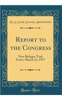 Report to the Congress: New Refugee Task Force; March 21, 1977 (Classic Reprint)