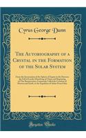 The Autobiography of a Crystal in the Formation of the Solar System: From the Incremation of the Sphere of Equity in the Heavens the Fall of Lucifer Dissolving of Chaos and Beginning of This Resurrection, Commonly Cal