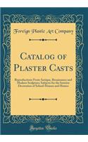 Catalog of Plaster Casts: Reproductions from Antique, Renaissance and Modern Sculpture; Subjects for the Interior Decoration of School-Houses and Homes (Classic Reprint)