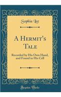 A Hermit's Tale: Recorded by His Own Hand, and Found in His Cell (Classic Reprint)