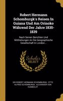 Robert Hermann Schomburgk's Reisen In Guiana Und Am Orinoko Während Der Jahre 1835-1839