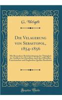 Die Velagerung Von Sebastopol, 1854-1856: Mit Besonderer BerÃ¼cksichtigung Der ThÃ¤tigkeit Der Artillerie Bei Derselben, Nach Den Officiellen FranzÃ¶sischen Und Englischen Quellen Bearbeitet (Classic Reprint)