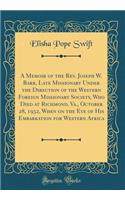 A Memoir of the Rev. Joseph W. Barr, Late Missionary Under the Direction of the Western Foreign Missionary Society, Who Died at Richmond, Va., October 28, 1932, When on the Eve of His Embarkation for Western Africa (Classic Reprint)