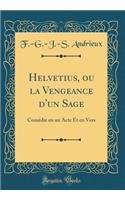 Helvetius, Ou La Vengeance d'Un Sage: ComÃ©die En Un Acte Et En Vers (Classic Reprint)